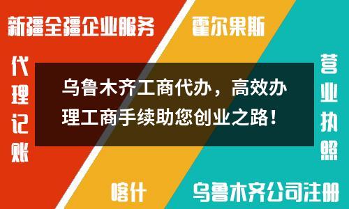 烏魯木齊工商代辦，高效辦理工商手續助您創業之路！
