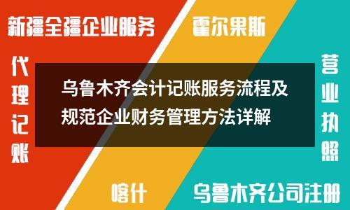 烏魯木齊會計記賬服務流程及規范企業財務管理方法詳解