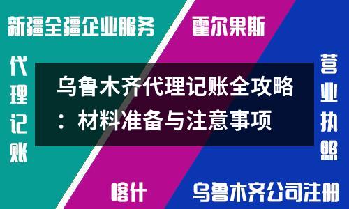 烏魯木齊代理記賬全攻略：材料準備與注意事項