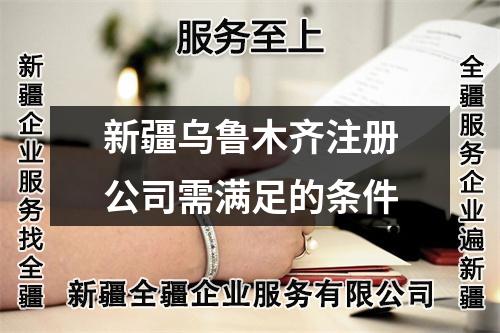 新疆烏魯木齊注冊公司需滿足的條件