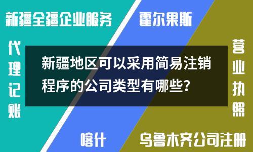 新疆地區可以采用簡易注銷程序的公司類型有哪些？