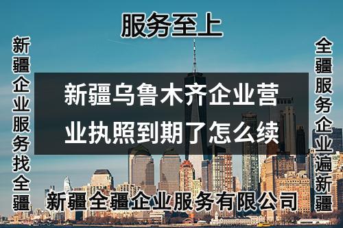 新疆烏魯木齊企業營業執照到期了怎么續