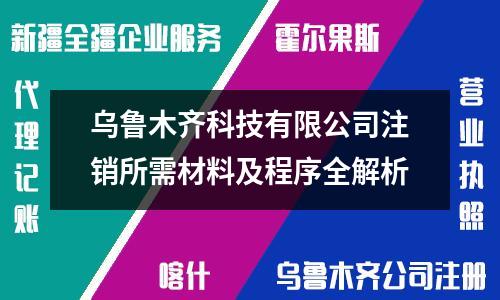 烏魯木齊科技有限公司注銷所需材料及程序全解析