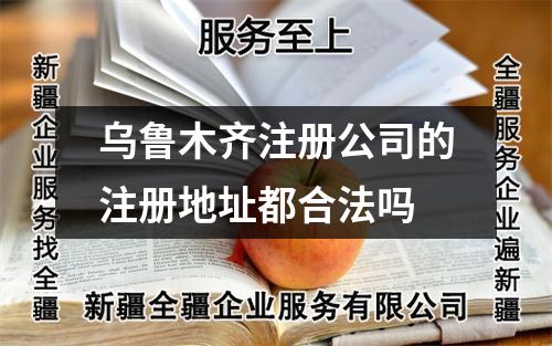 烏魯木齊注冊公司的注冊地址都合法嗎