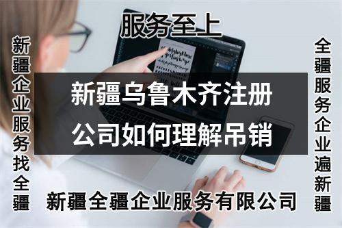 新疆烏魯木齊注冊公司如何理解吊銷