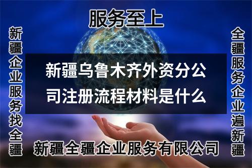 新疆烏魯木齊外資分公司注冊流程材料是什么