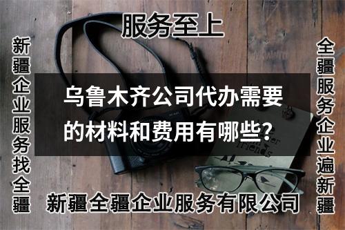 烏魯木齊公司代辦需要的材料和費用有哪些？