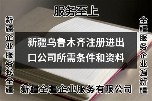 新疆烏魯木齊注冊進出口公司所需條件和資料