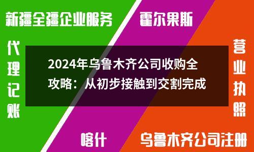 2024年烏魯木齊公司收購全攻略：從初步接觸到交割完成