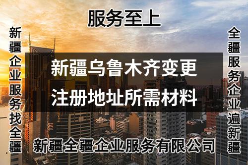 新疆烏魯木齊變更注冊地址所需材料