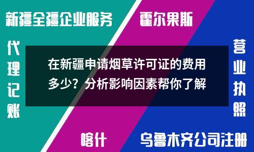 在新疆申請煙草許可證的費用多少？分析影響因素幫你了解
