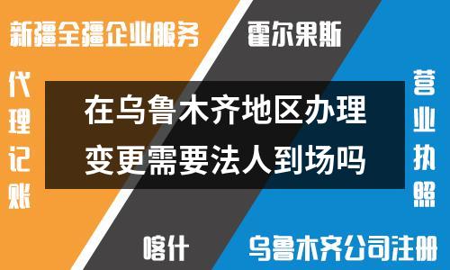 烏魯木齊法人變更：是否需要法定代表人親自辦理？