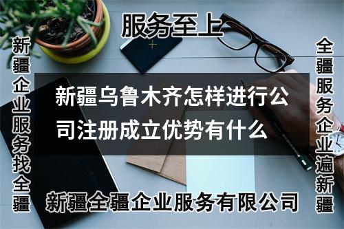 新疆烏魯木齊怎樣進行公司注冊成立優勢有什么