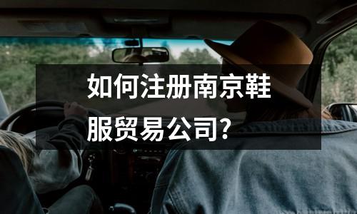 烏魯木齊鞋服貿易公司注冊所需手續及證件，詳細解讀！
