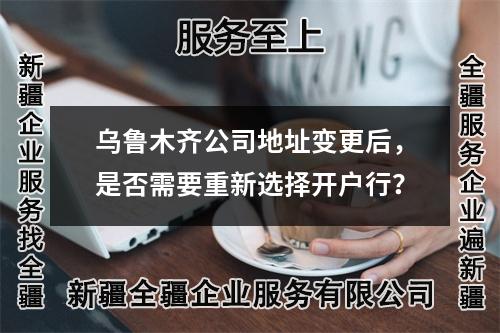 烏魯木齊公司地址變更后，是否需要重新選擇開戶行？