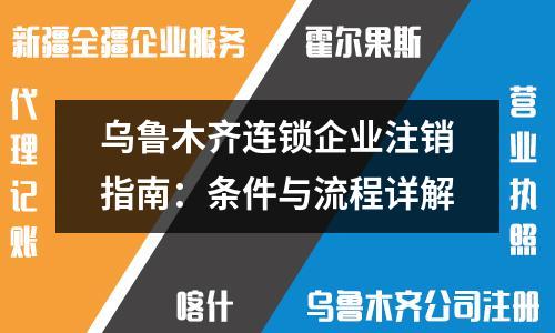 烏魯木齊連鎖企業注銷指南：條件與流程詳解