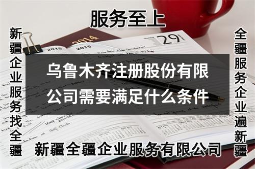 烏魯木齊注冊股份有限公司需要滿足什么條件
