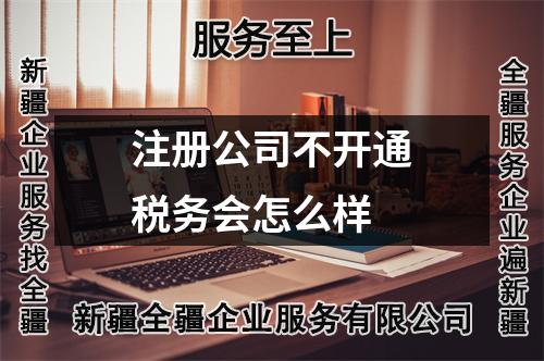 注冊公司不開通稅務會怎么樣