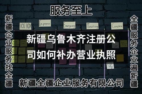 新疆烏魯木齊注冊公司如何補辦營業執照