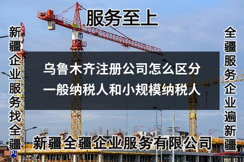 烏魯木齊注冊公司怎么區分一般納稅人和小規模納稅人