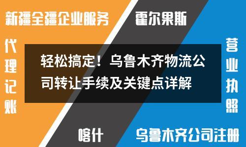輕松搞定！烏魯木齊物流公司轉讓手續及關鍵點詳解