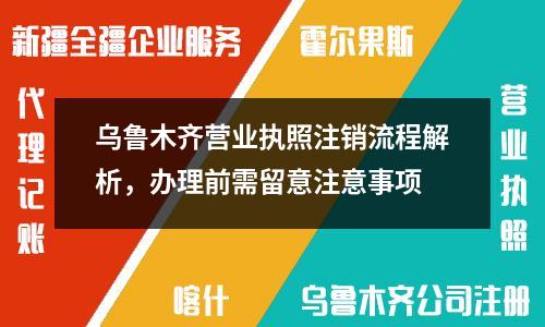 烏魯木齊營業執照注銷流程解析，辦理前需留意注意事項