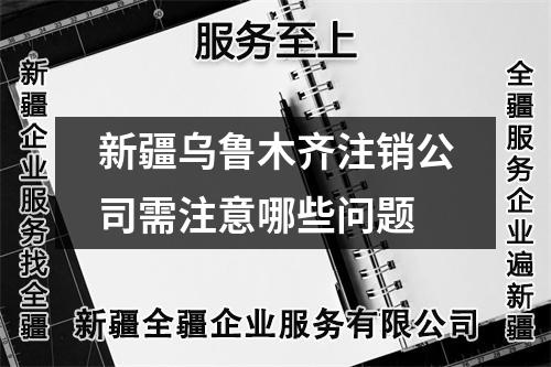 新疆烏魯木齊注銷公司需注意哪些問題