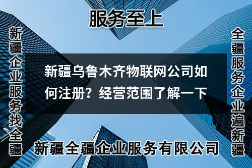 新疆烏魯木齊物聯網公司如何注冊？經營范圍了解一下