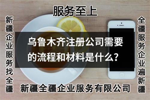 烏魯木齊注冊公司需要的流程和材料是什么？
