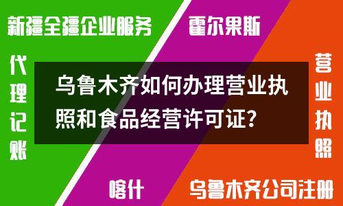 烏魯木齊如何辦理營業執照和食品經營許可證？