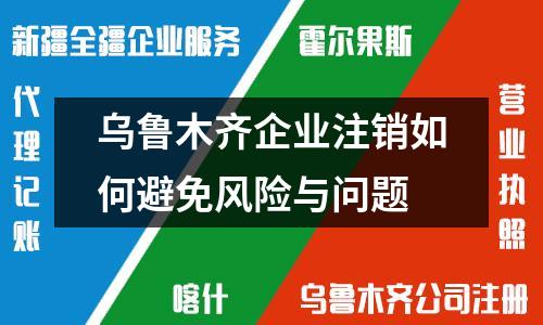 烏魯木齊企業注銷如何避免風險與問題