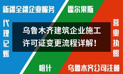 烏魯木齊建筑企業施工許可證變更流程詳解！