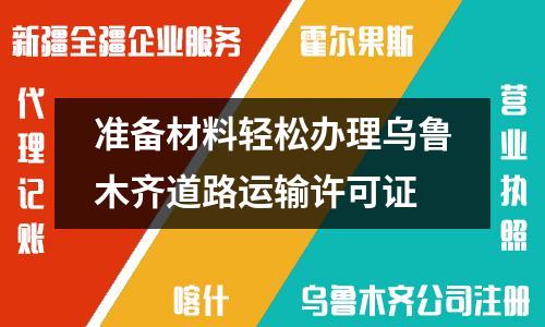 準備材料輕松辦理烏魯木齊道路運輸許可證