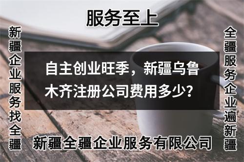 自主創業旺季，新疆烏魯木齊注冊公司費用多少？