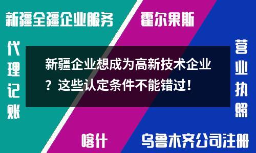 新疆企業想成為高新技術企業？這些認定條件不能錯過！
