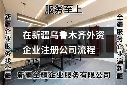 在新疆烏魯木齊外資企業注冊公司流程