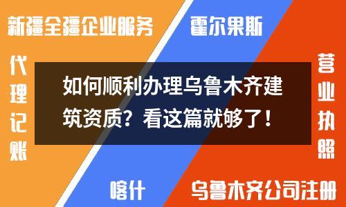 如何順利辦理烏魯木齊建筑資質？看這篇就夠了！