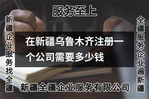 在新疆烏魯木齊注冊一個公司需要多少錢