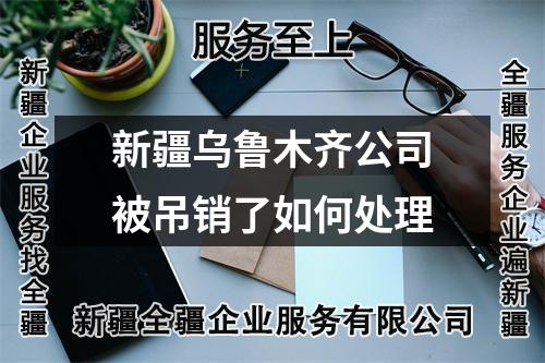 新疆烏魯木齊公司被吊銷了如何處理