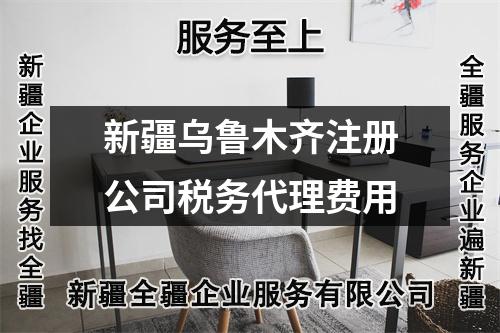 新疆烏魯木齊注冊公司稅務代理費用