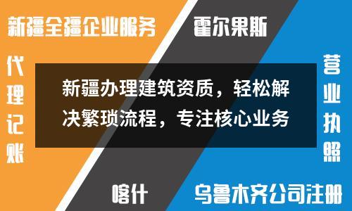 新疆辦理建筑資質，輕松解決繁瑣流程，專注核心業務