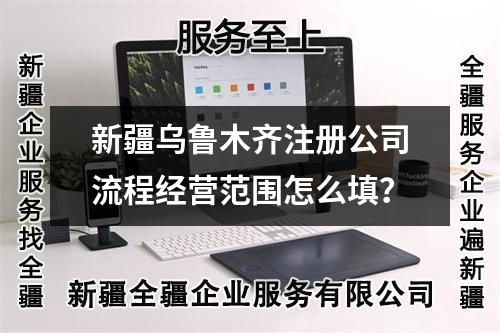 新疆烏魯木齊注冊公司流程經營范圍怎么填？