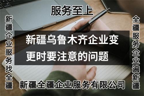 新疆烏魯木齊企業變更時要注意的問題