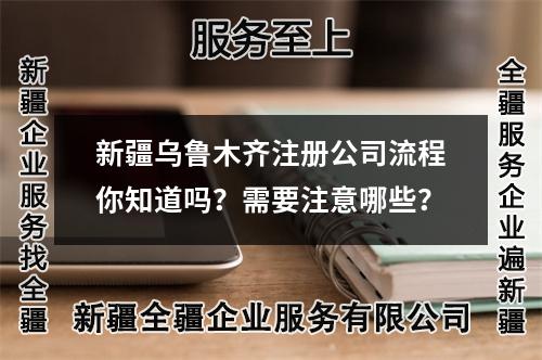 新疆烏魯木齊注冊公司流程你知道嗎？需要注意哪些？
