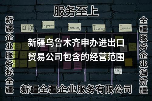 新疆烏魯木齊申辦進出口貿易公司包含的經營范圍
