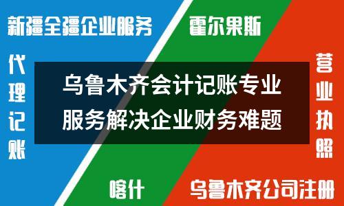 烏魯木齊會計記賬專業服務解決企業財務難題