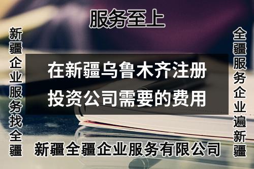 在新疆烏魯木齊注冊投資公司需要的費用