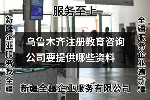 烏魯木齊注冊教育咨詢公司要提供哪些資料