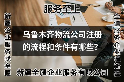 烏魯木齊物流公司注冊的流程和條件有哪些？