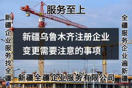 新疆烏魯木齊注冊企業變更需要注意的事項